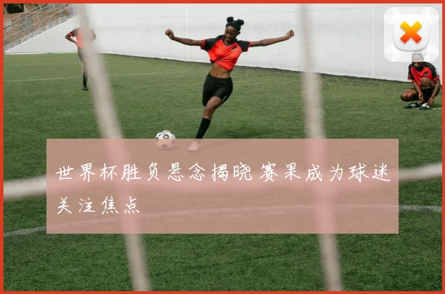 世界杯胜负悬念揭晓 赛果成为球迷关注焦点