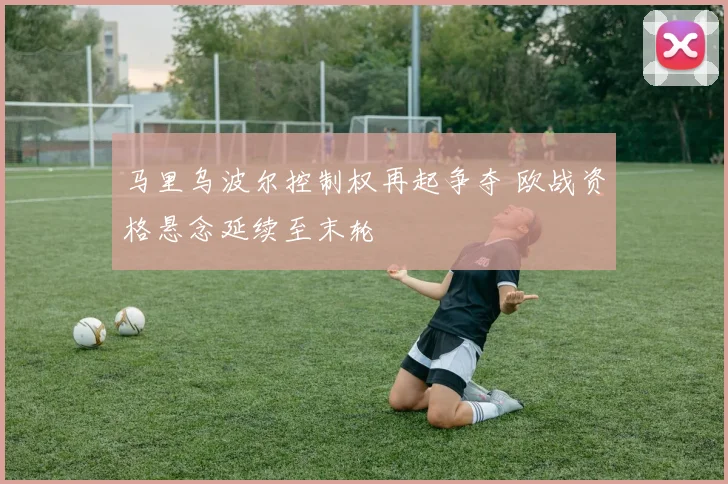 马里乌波尔控制权再起争夺 欧战资格悬念延续至末轮