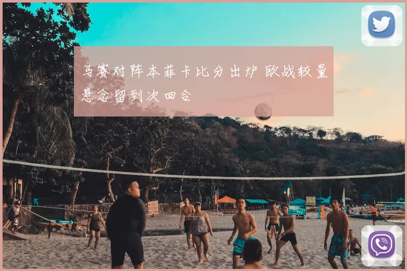 马赛对阵本菲卡比分出炉 欧战较量悬念留到次回合