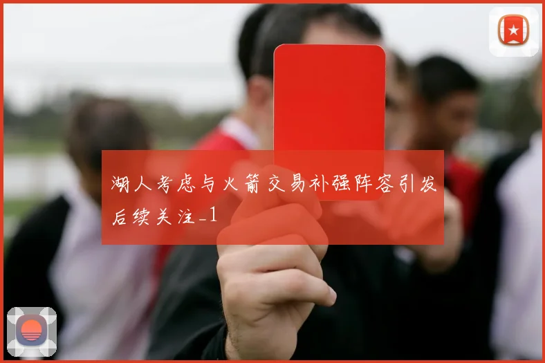 湖人考虑与火箭交易补强阵容引发后续关注_1