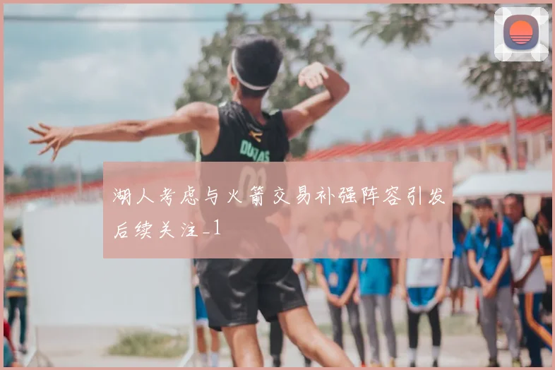 湖人考虑与火箭交易补强阵容引发后续关注_1