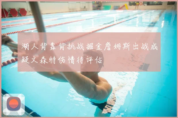 湖人背靠背挑战掘金詹姆斯出战成疑文森特伤情待评估