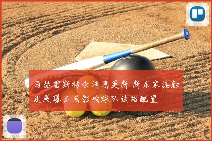 马赫雷斯转会消息更新 新东家接触进展曝光或影响球队边路配置