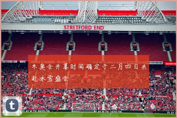 冬奥会开幕时间确定于二月四日共赴冰雪盛会