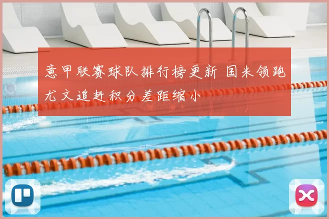 意甲联赛球队排行榜更新 国米领跑尤文追赶积分差距缩小