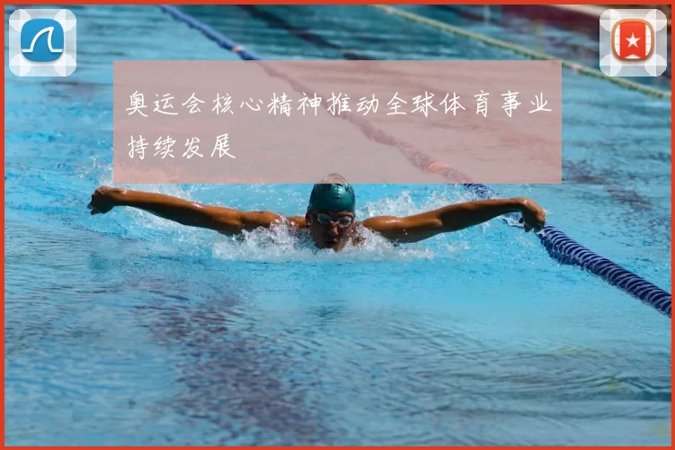 奥运会核心精神推动全球体育事业持续发展