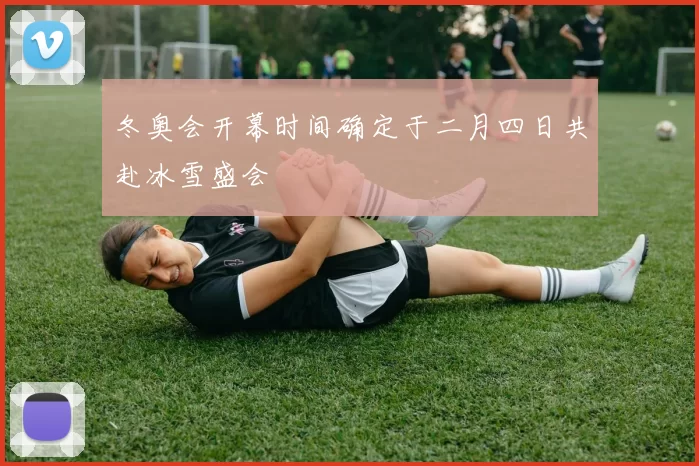 冬奥会开幕时间确定于二月四日共赴冰雪盛会