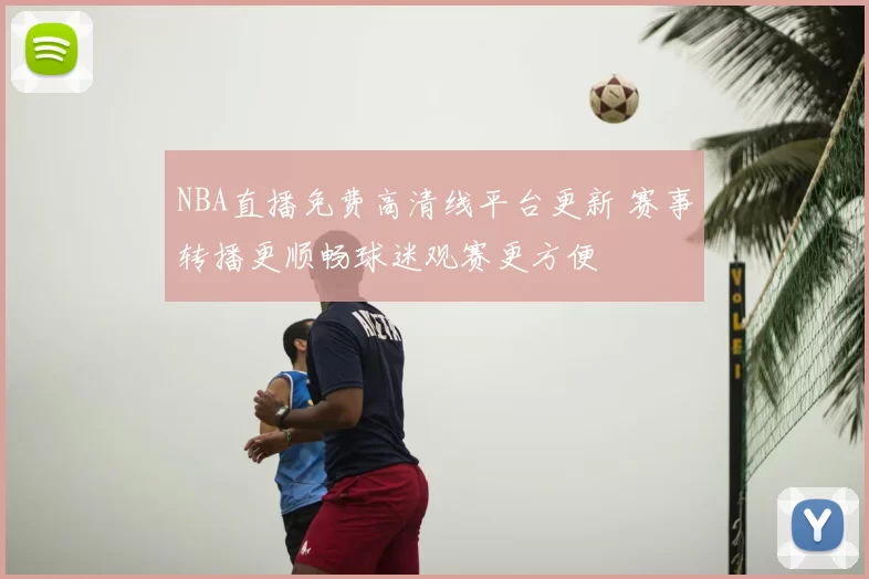 NBA直播免费高清线平台更新 赛事转播更顺畅球迷观赛更方便