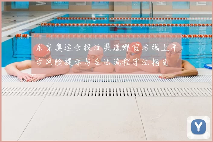 东京奥运会投注渠道哪官方线上平台风险提示与合法流程守法指南