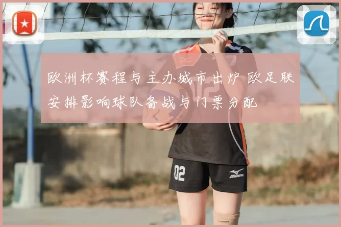 欧洲杯赛程与主办城市出炉 欧足联安排影响球队备战与门票分配