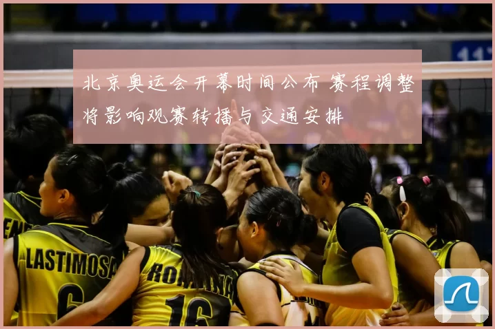 北京奥运会开幕时间公布 赛程调整将影响观赛转播与交通安排