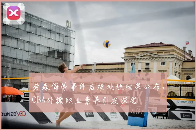 劳森侮辱事件后续处理结果公布,CBA外援职业素养引发深思
