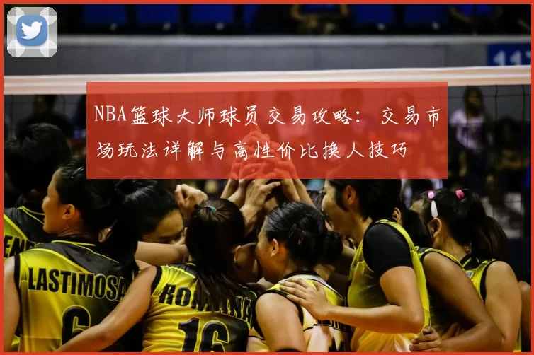 NBA篮球大师球员交易攻略：交易市场玩法详解与高性价比换人技巧