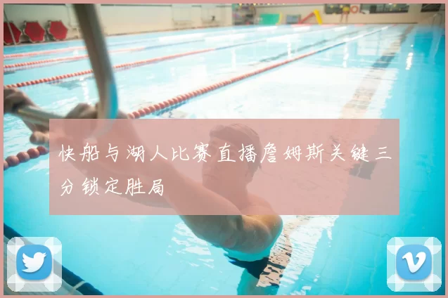 快船与湖人比赛直播詹姆斯关键三分锁定胜局