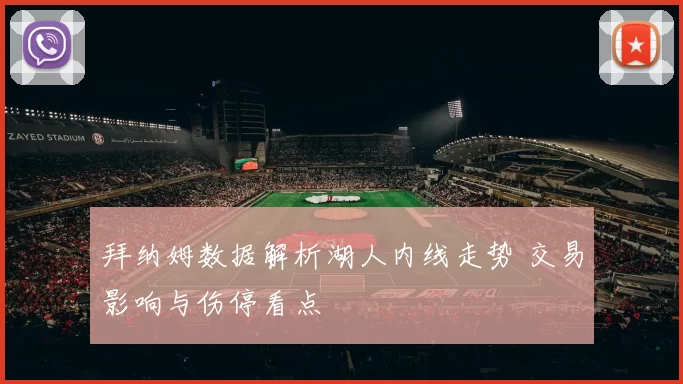 拜纳姆数据解析湖人内线走势 交易影响与伤停看点