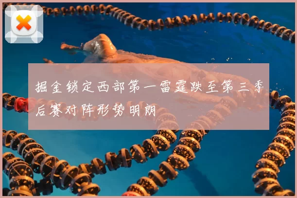 掘金锁定西部第一雷霆跌至第三季后赛对阵形势明朗