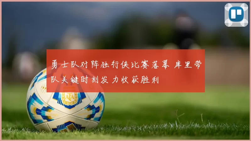 勇士队对阵独行侠比赛落幕 库里带队关键时刻发力收获胜利