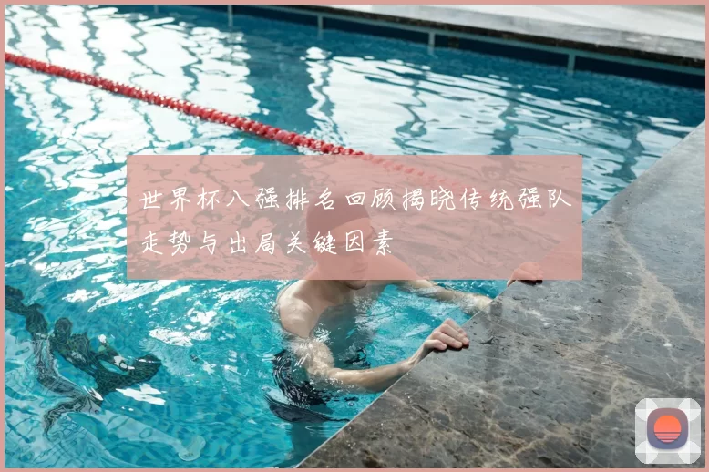 世界杯八强排名回顾揭晓传统强队走势与出局关键因素