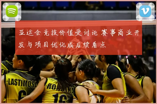 亚运会竞技价值受讨论 赛事商业开发与项目优化成后续看点