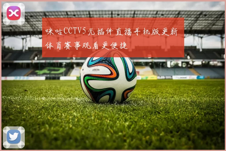 咪咕CCTV5无插件直播手机版更新 体育赛事观看更便捷