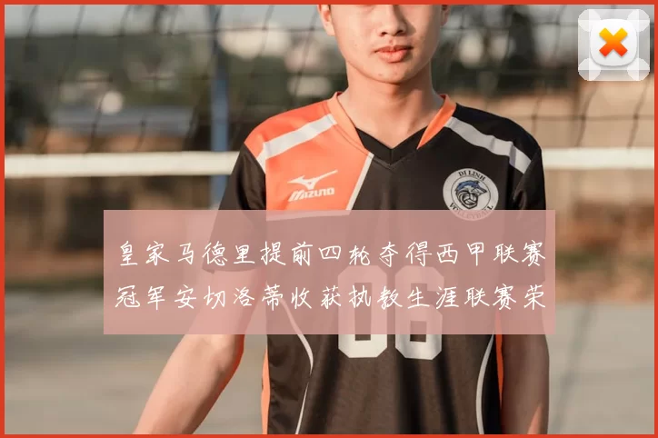 皇家马德里提前四轮夺得西甲联赛冠军安切洛蒂收获执教生涯联赛荣誉