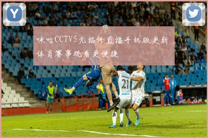 咪咕CCTV5无插件直播手机版更新 体育赛事观看更便捷