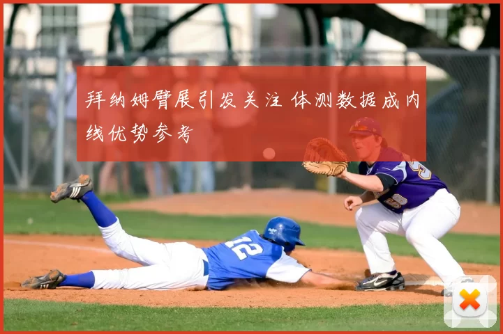 拜纳姆臂展引发关注 体测数据成内线优势参考