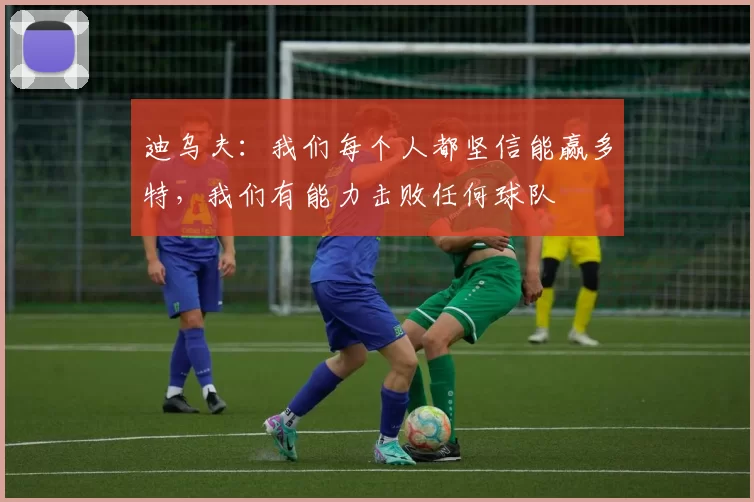 迪乌夫：我们每个人都坚信能赢多特，我们有能力击败任何球队