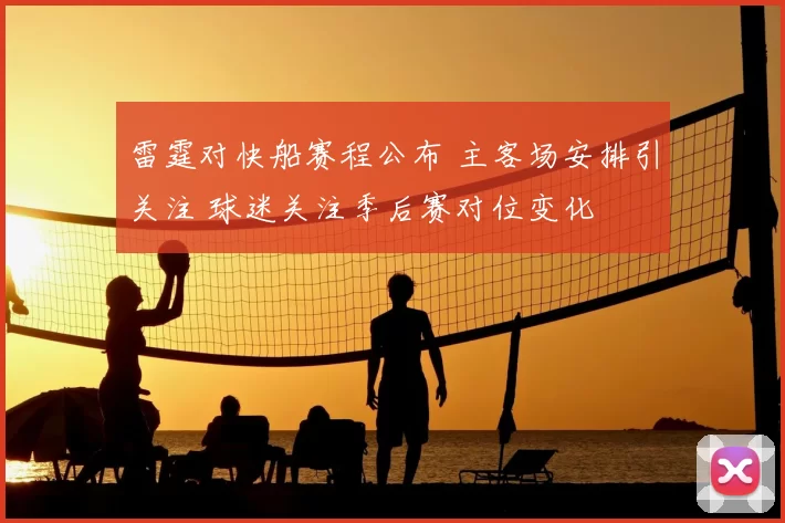 雷霆对快船赛程公布 主客场安排引关注 球迷关注季后赛对位变化