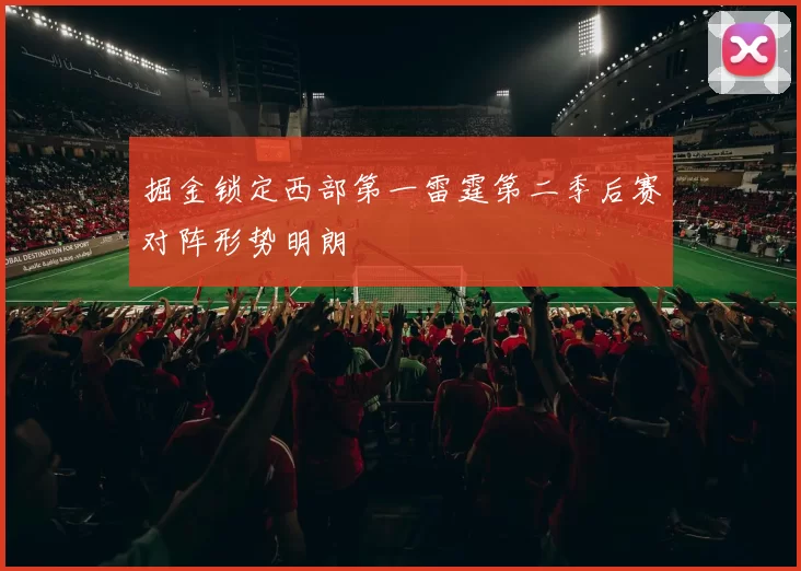 掘金锁定西部第一雷霆第二季后赛对阵形势明朗