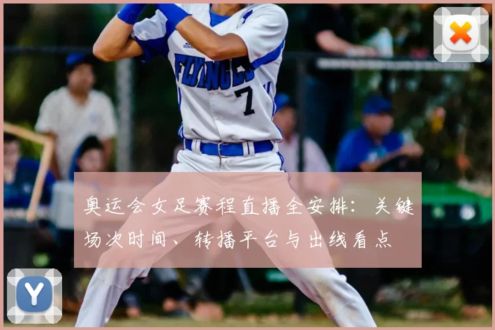 奥运会女足赛程直播全安排：关键场次时间、转播平台与出线看点