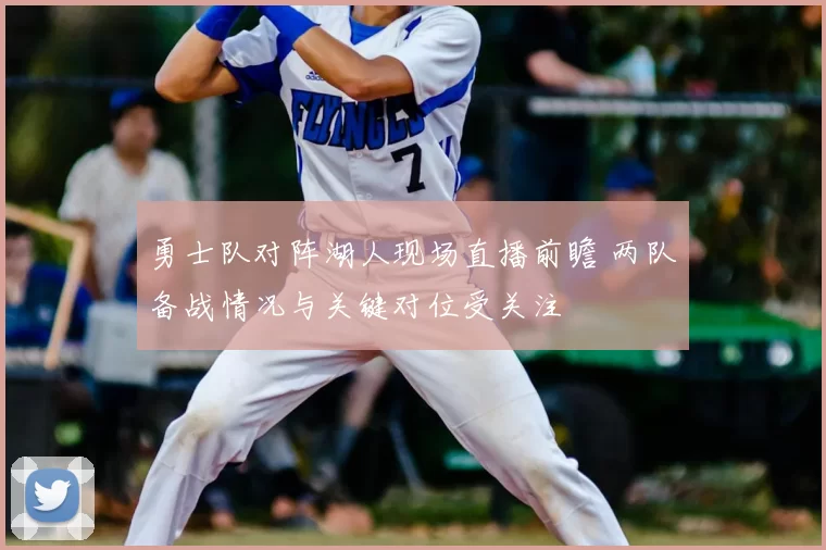 勇士队对阵湖人现场直播前瞻 两队备战情况与关键对位受关注