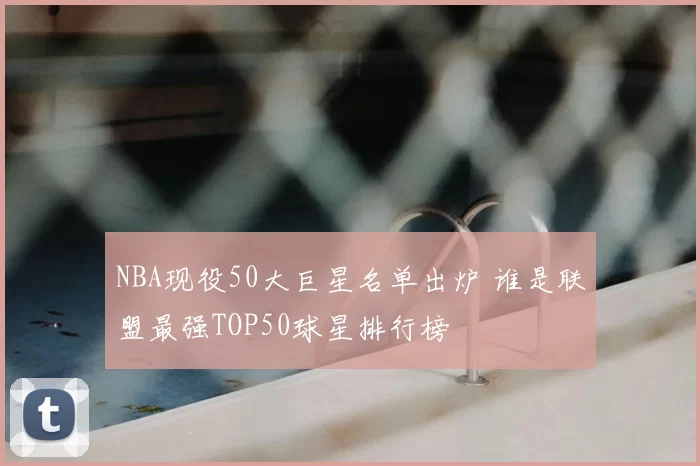 NBA现役50大巨星名单出炉 谁是联盟最强TOP50球星排行榜