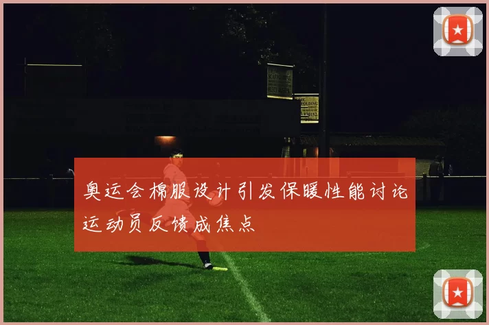 奥运会棉服设计引发保暖性能讨论运动员反馈成焦点