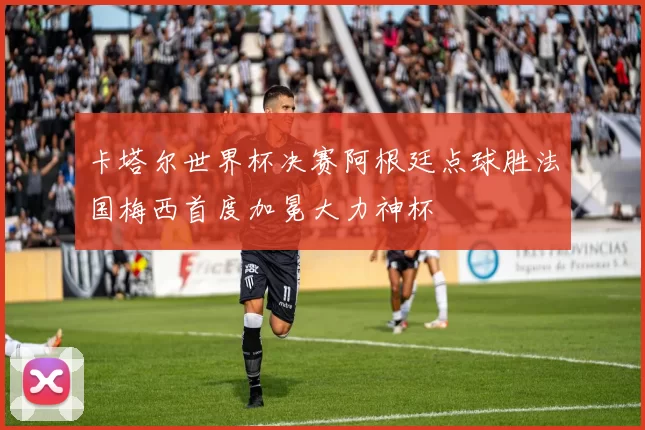 卡塔尔世界杯决赛阿根廷点球胜法国梅西首度加冕大力神杯