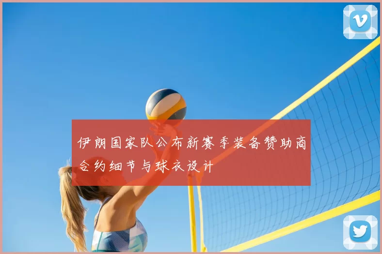 伊朗国家队公布新赛季装备赞助商合约细节与球衣设计