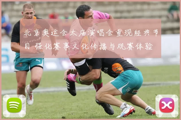 北京奥运会太庙演唱会重现经典节目 强化赛事文化传播与观赛体验